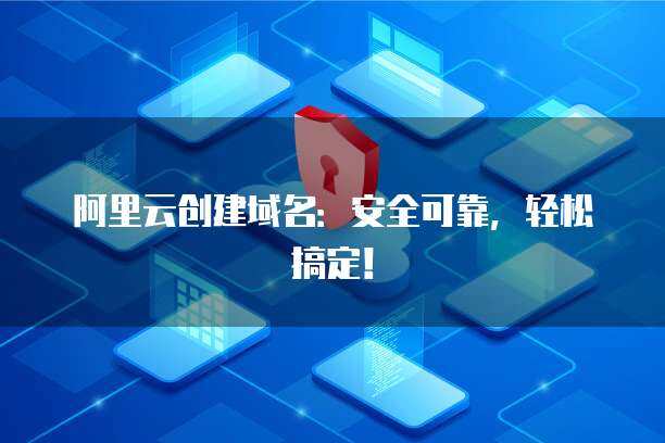 阿里云域名創(chuàng)建與郵箱服務(wù) 一站式互聯(lián)網(wǎng)域名注冊(cè)解決方案